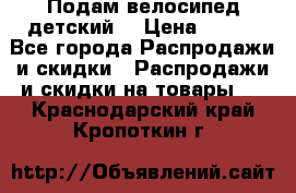 Подам велосипед детский. › Цена ­ 700 - Все города Распродажи и скидки » Распродажи и скидки на товары   . Краснодарский край,Кропоткин г.